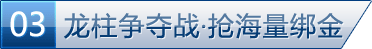 龙柱争夺战·抢海量绑金